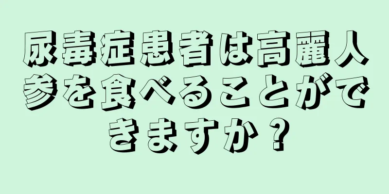 尿毒症患者は高麗人参を食べることができますか？