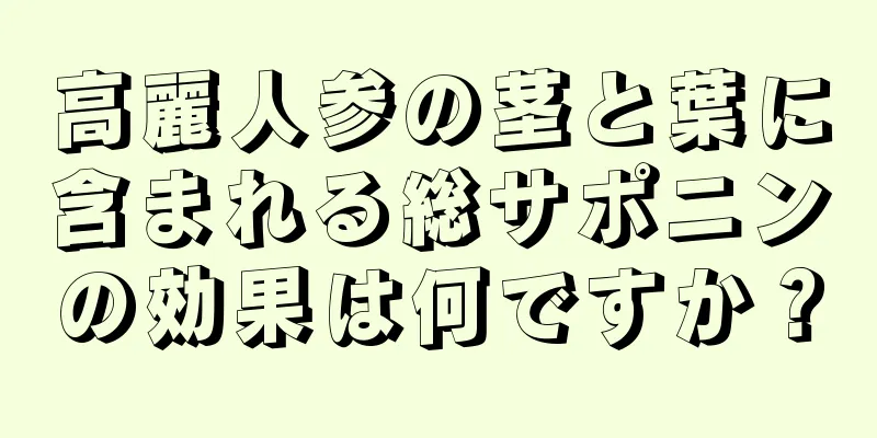 高麗人参の茎と葉に含まれる総サポニンの効果は何ですか？