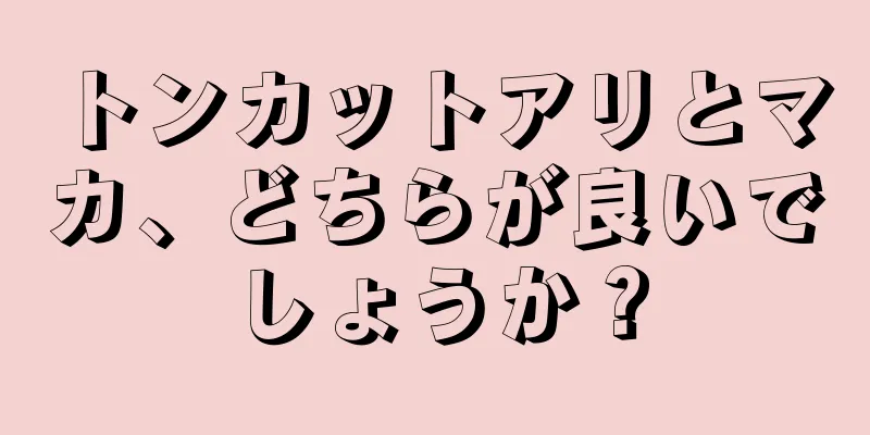 トンカットアリとマカ、どちらが良いでしょうか？
