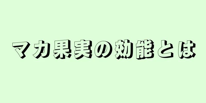 マカ果実の効能とは