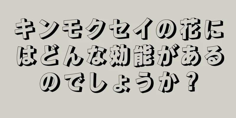 キンモクセイの花にはどんな効能があるのでしょうか？