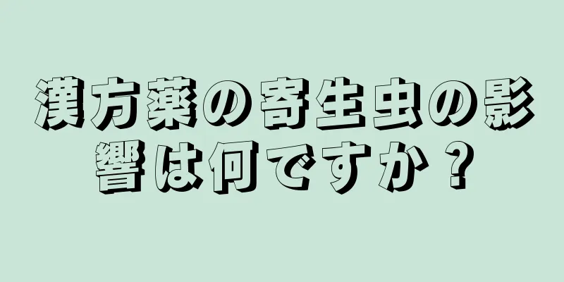 漢方薬の寄生虫の影響は何ですか？