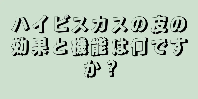 ハイビスカスの皮の効果と機能は何ですか？