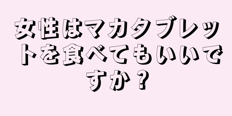 女性はマカタブレットを食べてもいいですか？
