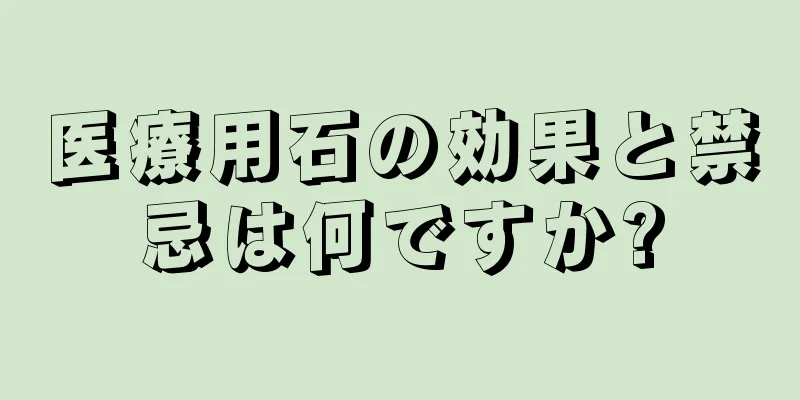 医療用石の効果と禁忌は何ですか?