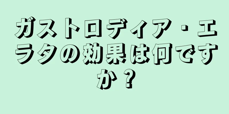 ガストロディア・エラタの効果は何ですか？