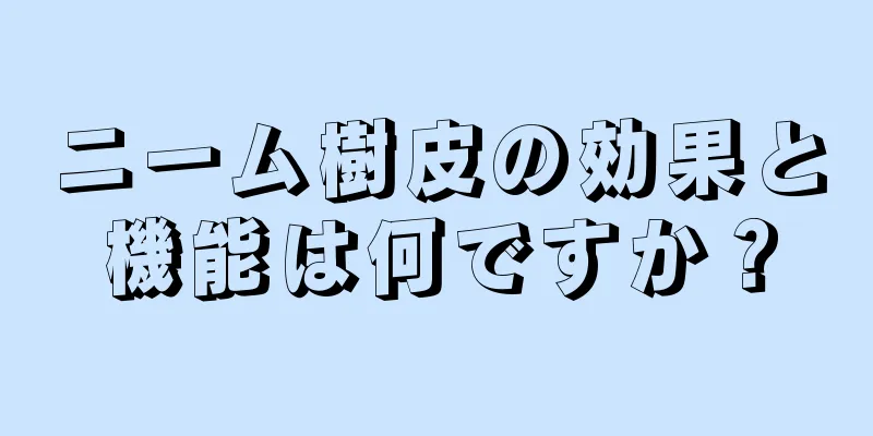 ニーム樹皮の効果と機能は何ですか？