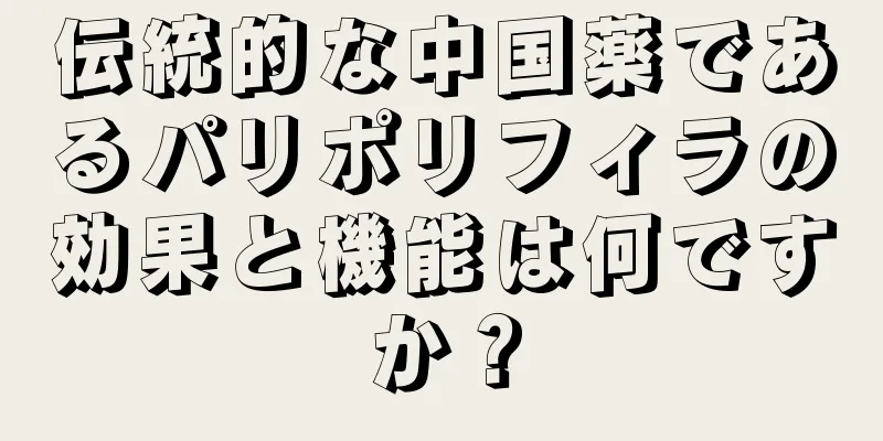 伝統的な中国薬であるパリポリフィラの効果と機能は何ですか？