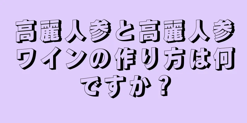高麗人参と高麗人参ワインの作り方は何ですか？