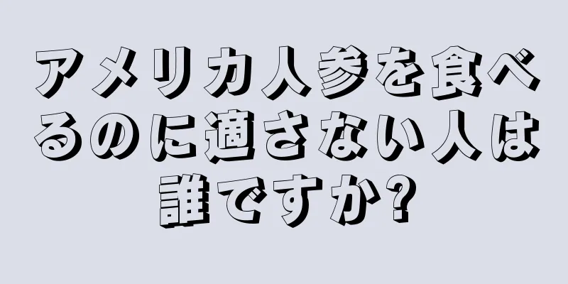 アメリカ人参を食べるのに適さない人は誰ですか?