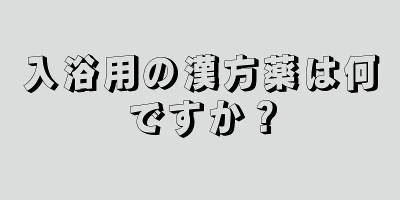 入浴用の漢方薬は何ですか？