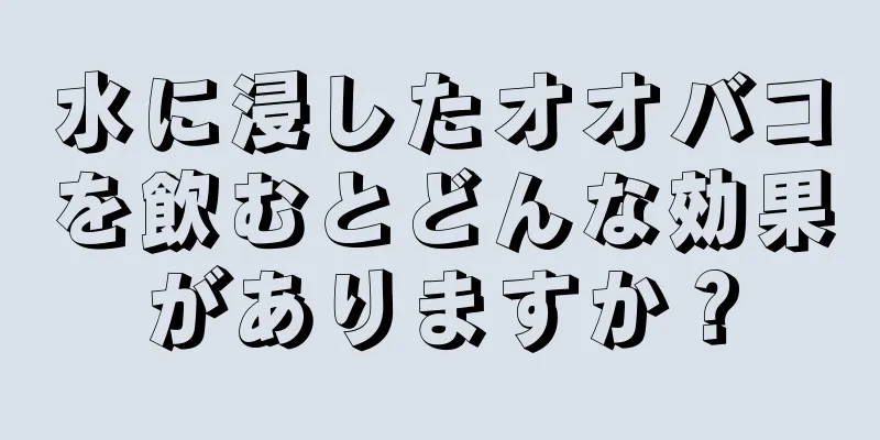水に浸したオオバコを飲むとどんな効果がありますか？
