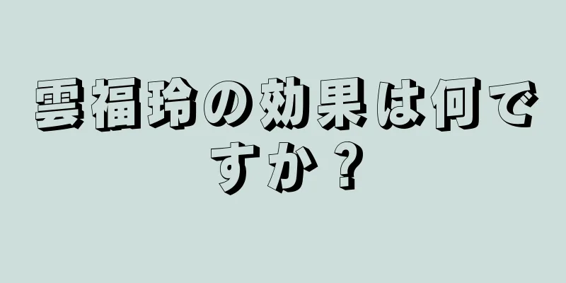 雲福玲の効果は何ですか？