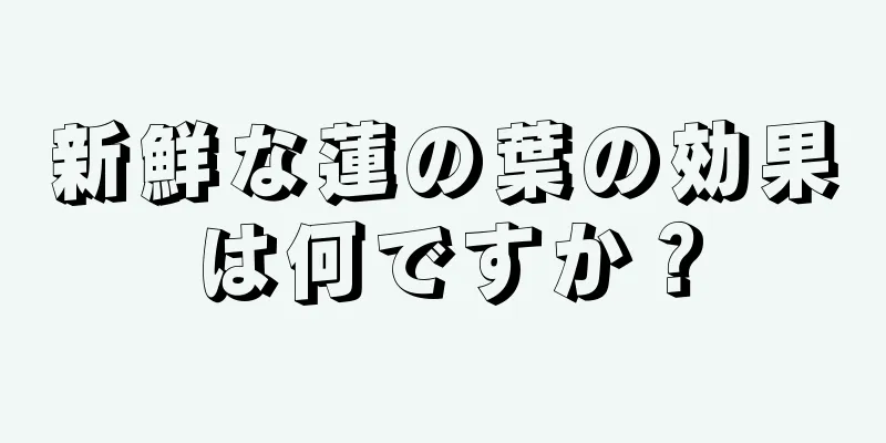 新鮮な蓮の葉の効果は何ですか？