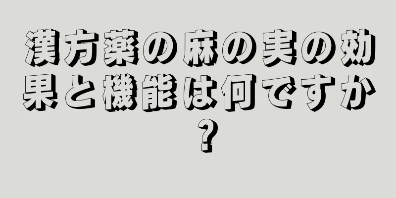 漢方薬の麻の実の効果と機能は何ですか？