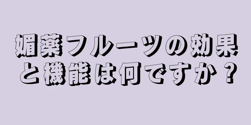 媚薬フルーツの効果と機能は何ですか？