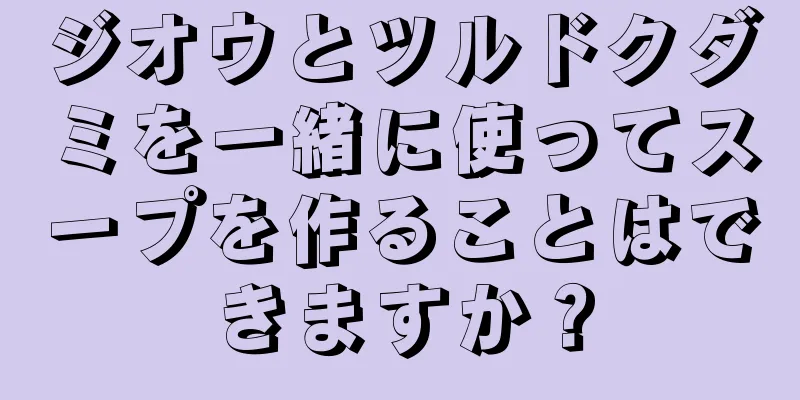 ジオウとツルドクダミを一緒に使ってスープを作ることはできますか？