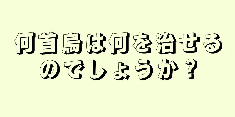 何首烏は何を治せるのでしょうか？