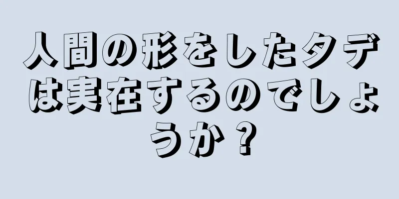 人間の形をしたタデは実在するのでしょうか？