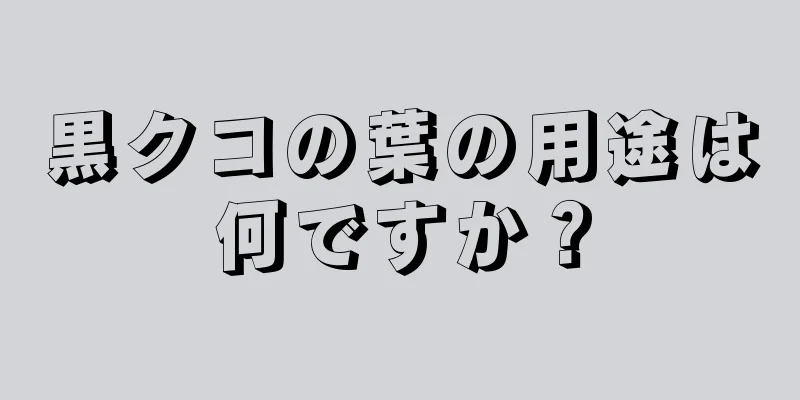 黒クコの葉の用途は何ですか？