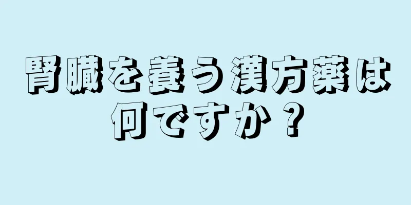 腎臓を養う漢方薬は何ですか？