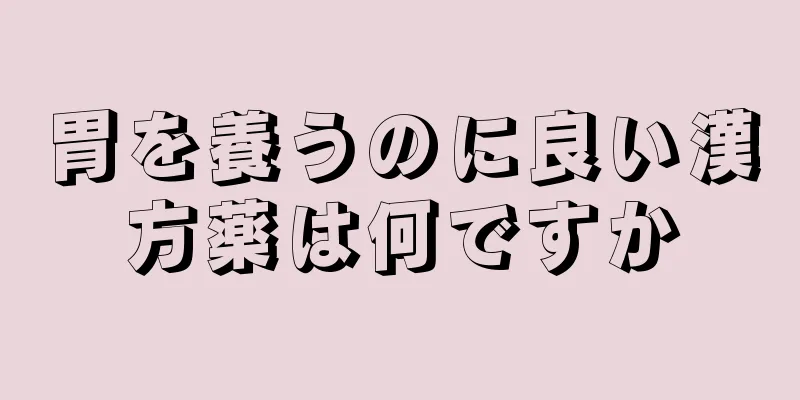 胃を養うのに良い漢方薬は何ですか