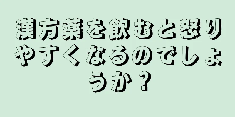 漢方薬を飲むと怒りやすくなるのでしょうか？