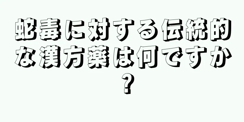 蛇毒に対する伝統的な漢方薬は何ですか？