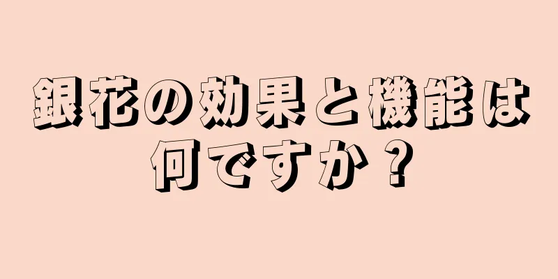 銀花の効果と機能は何ですか？