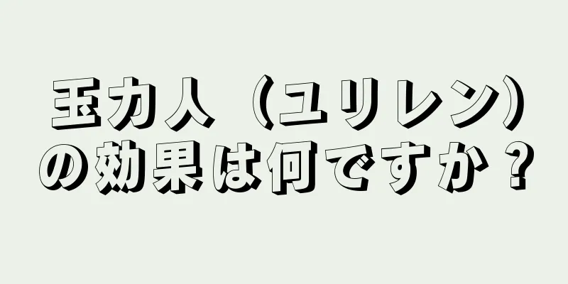 玉力人（ユリレン）の効果は何ですか？