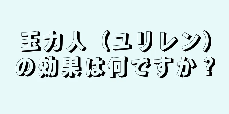 玉力人（ユリレン）の効果は何ですか？