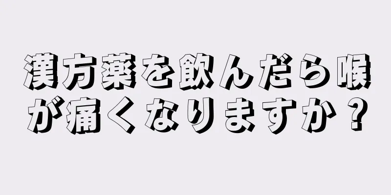 漢方薬を飲んだら喉が痛くなりますか？