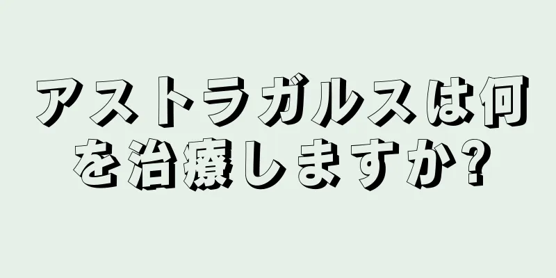 アストラガルスは何を治療しますか?