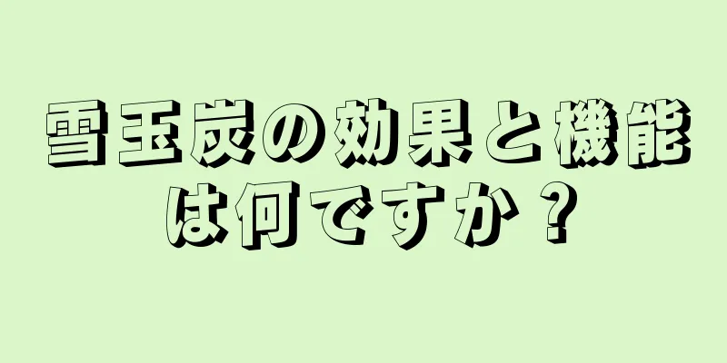 雪玉炭の効果と機能は何ですか？