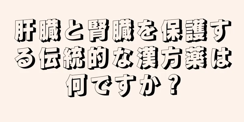 肝臓と腎臓を保護する伝統的な漢方薬は何ですか？
