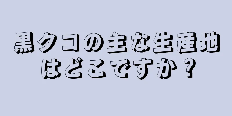 黒クコの主な生産地はどこですか？