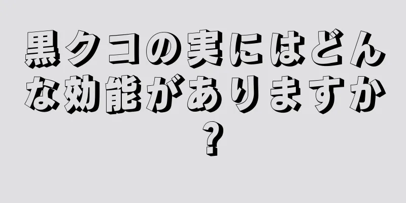 黒クコの実にはどんな効能がありますか？