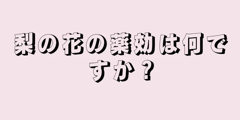 梨の花の薬効は何ですか？