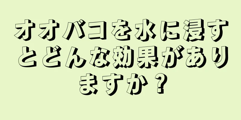 オオバコを水に浸すとどんな効果がありますか？