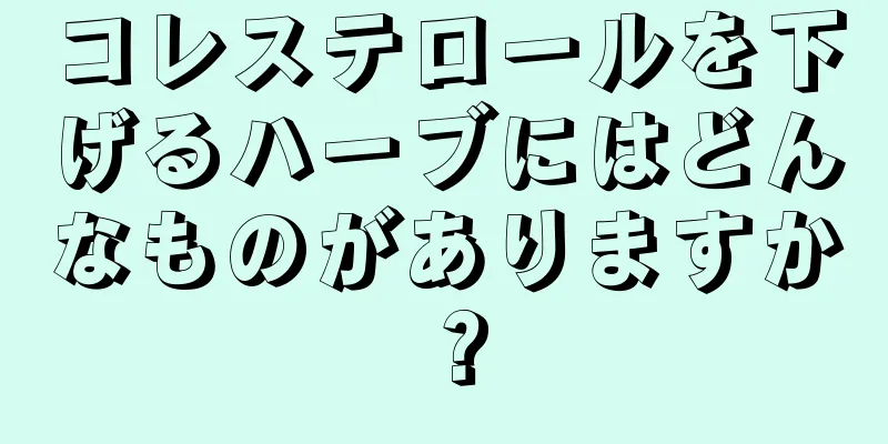 コレステロールを下げるハーブにはどんなものがありますか？