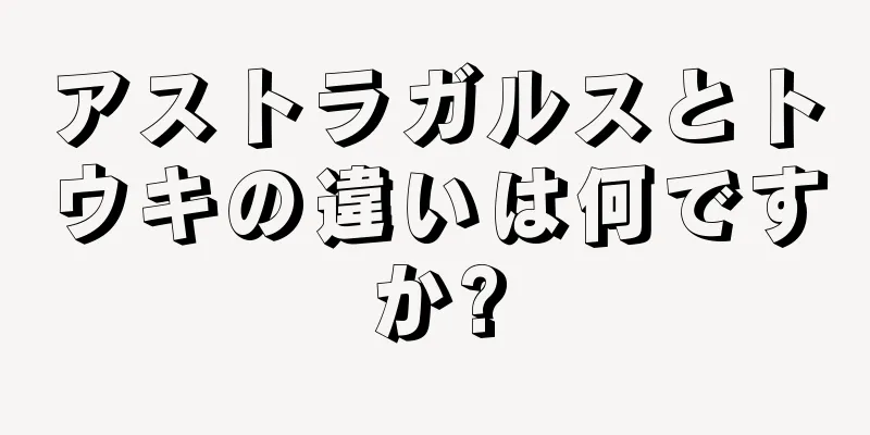アストラガルスとトウキの違いは何ですか?