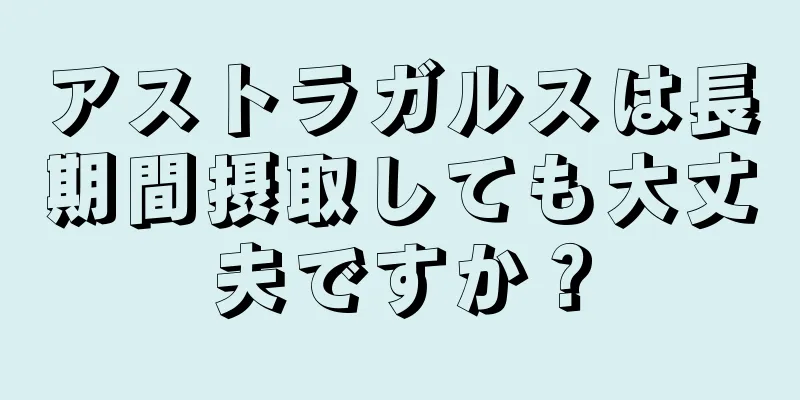 アストラガルスは長期間摂取しても大丈夫ですか？