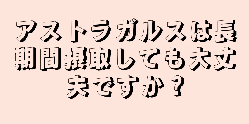 アストラガルスは長期間摂取しても大丈夫ですか？