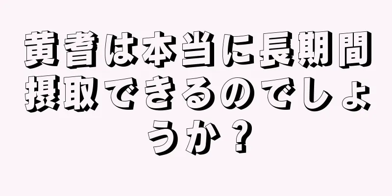 黄耆は本当に長期間摂取できるのでしょうか？