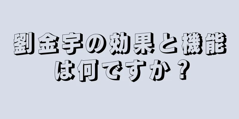劉金宇の効果と機能は何ですか？