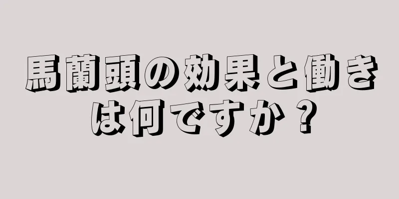 馬蘭頭の効果と働きは何ですか？
