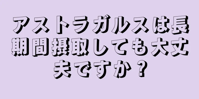 アストラガルスは長期間摂取しても大丈夫ですか？