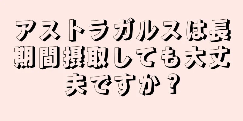 アストラガルスは長期間摂取しても大丈夫ですか？