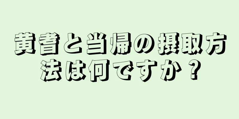 黄耆と当帰の摂取方法は何ですか？