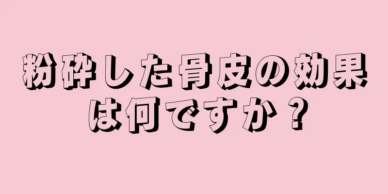 粉砕した骨皮の効果は何ですか？